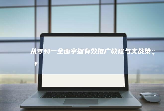 从零到一：全面掌握有效推广教程与实战策略